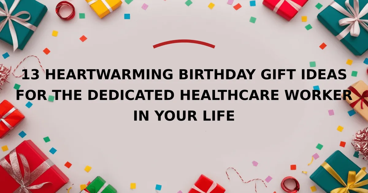 13 Heartwarming Birthday Gift Ideas for the Dedicated Healthcare Worker in Your Life